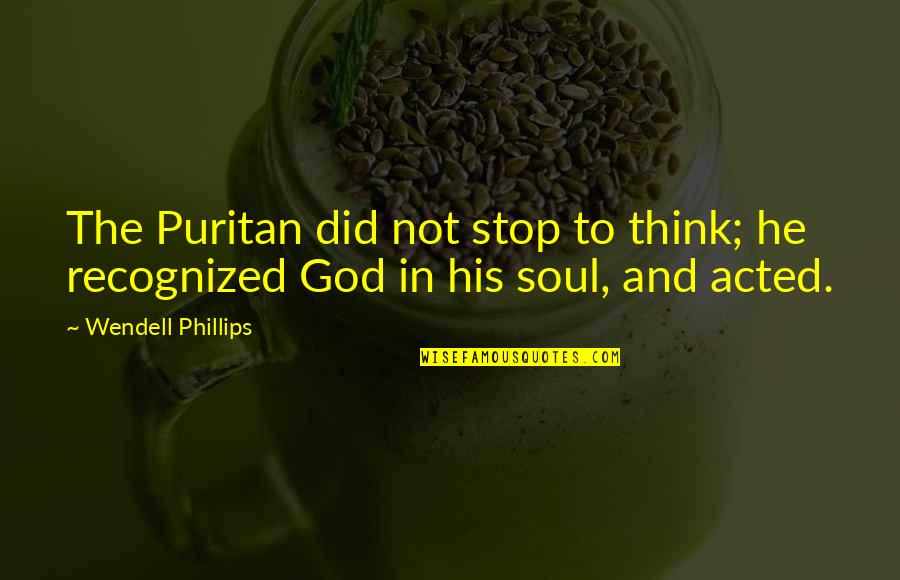 Puritan Religion Quotes By Wendell Phillips: The Puritan did not stop to think; he