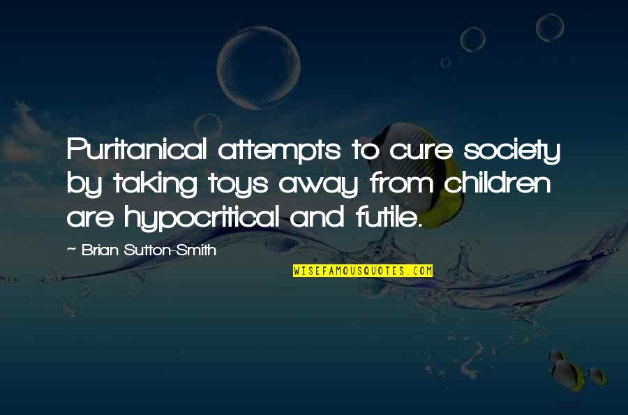 Puritanical Society Quotes By Brian Sutton-Smith: Puritanical attempts to cure society by taking toys