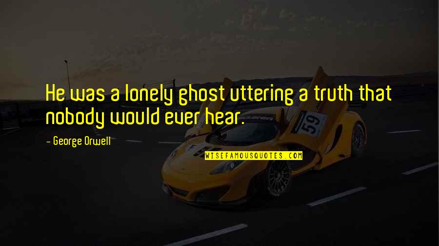 Puritanical Society Quotes By George Orwell: He was a lonely ghost uttering a truth