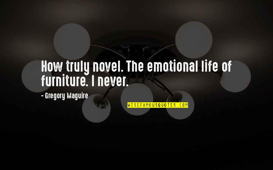 Puritanical Society Quotes By Gregory Maguire: How truly novel. The emotional life of furniture.