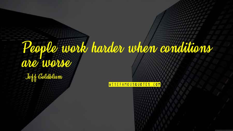 Puritanism In The Crucible Quotes By Jeff Goldblum: People work harder when conditions are worse. Puritanism In The Crucible Quotes By Jeff Goldblum: People work harder when conditions are worse.