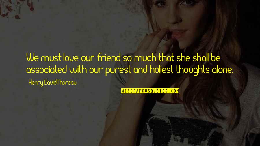 Purity And Love Quotes By Henry David Thoreau: We must love our friend so much that