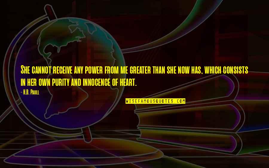 Purity Of Heart Quotes By H.B. Paull: She cannot receive any power from me greater