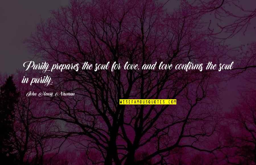 Purity Of Soul Quotes By John Henry Newman: Purity prepares the soul for love, and love Purity Of Soul Quotes By John Henry Newman: Purity prepares the soul for love, and love