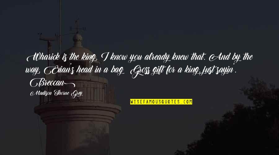 Purity Of Spirit Quotes By Madison Thorne Grey: Wharick is the king. I know you already Purity Of Spirit Quotes By Madison Thorne Grey: Wharick is the king. I know you already