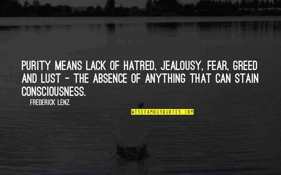 Purity Quotes By Frederick Lenz: Purity means lack of hatred, jealousy, fear, greed Purity Quotes By Frederick Lenz: Purity means lack of hatred, jealousy, fear, greed