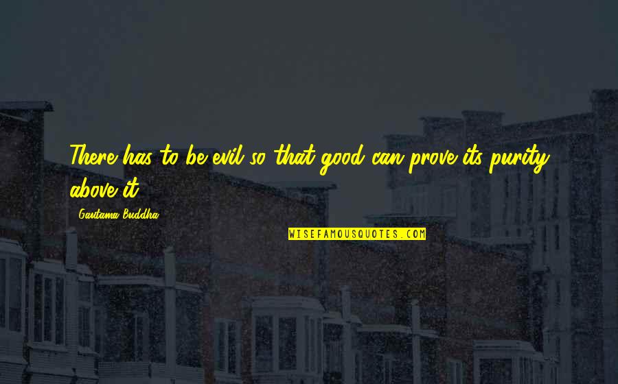 Purity Quotes By Gautama Buddha: There has to be evil so that good Purity Quotes By Gautama Buddha: There has to be evil so that good