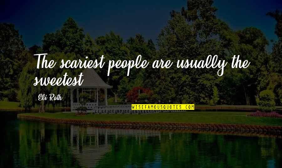 Puritys Calico Quotes By Eli Roth: The scariest people are usually the sweetest.