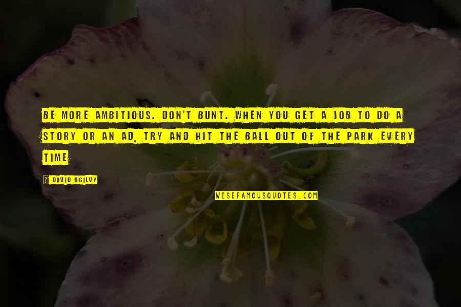 Purled Edge Quotes By David Ogilvy: Be more ambitious. Don't bunt. When you get Purled Edge Quotes By David Ogilvy: Be more ambitious. Don't bunt. When you get
