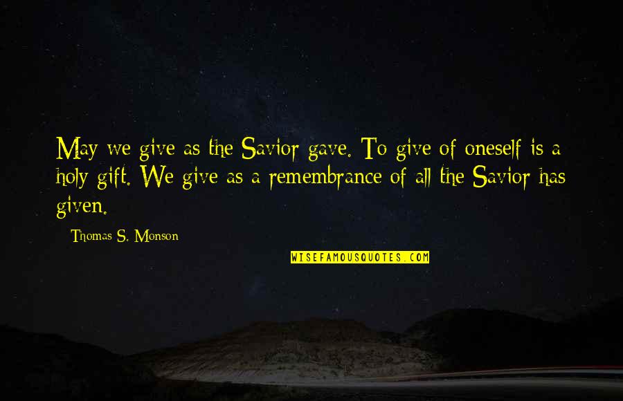 Purled Quotes By Thomas S. Monson: May we give as the Savior gave. To
