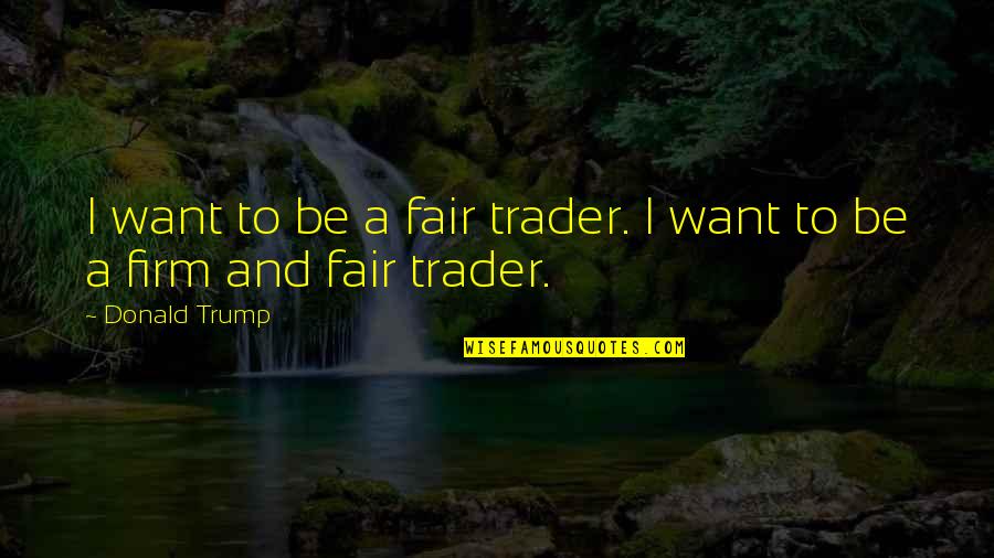 Purlieu Landscapes Quotes By Donald Trump: I want to be a fair trader. I