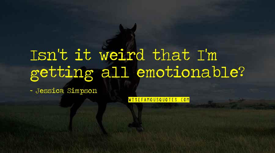 Purloiners Quotes By Jessica Simpson: Isn't it weird that I'm getting all emotionable? Purloiners Quotes By Jessica Simpson: Isn't it weird that I'm getting all emotionable?