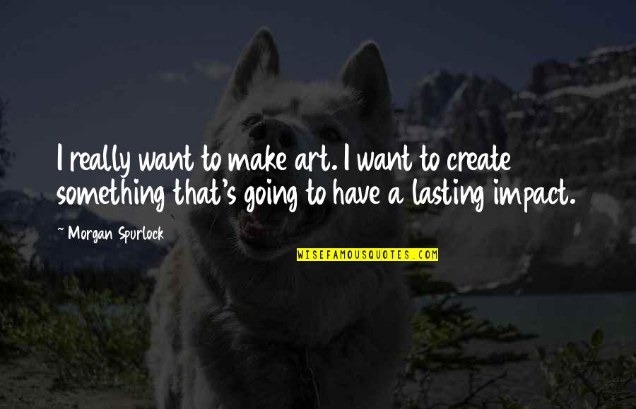 Purloining Quotes By Morgan Spurlock: I really want to make art. I want