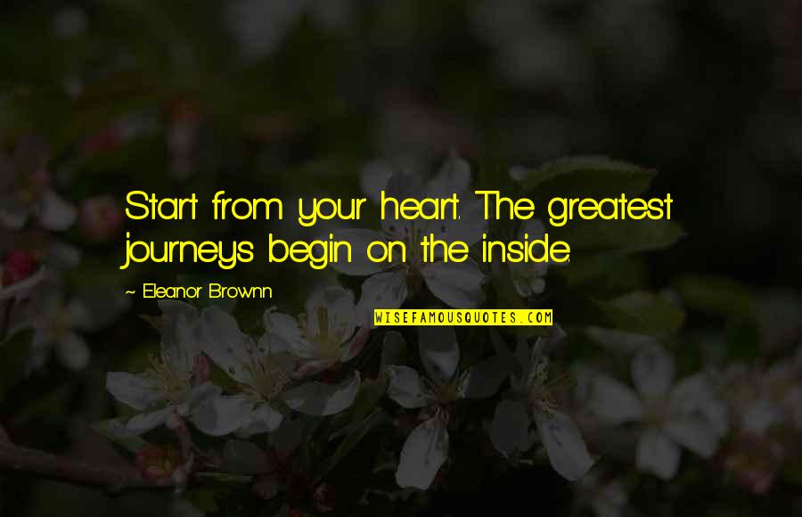 Purnendu Dasgupta Quotes By Eleanor Brownn: Start from your heart. The greatest journeys begin