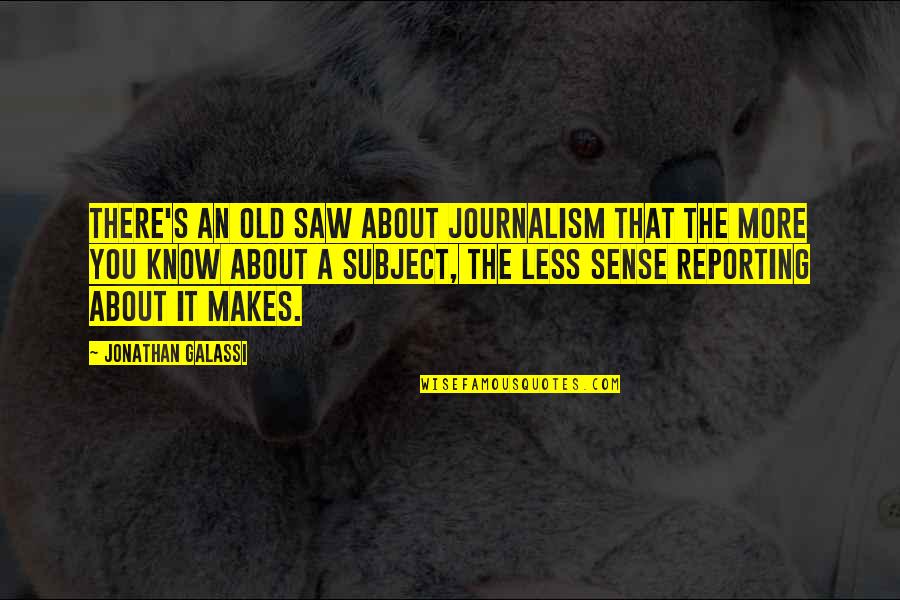 Puro Ka Yabang Quotes By Jonathan Galassi: There's an old saw about journalism that the Puro Ka Yabang Quotes By Jonathan Galassi: There's an old saw about journalism that the