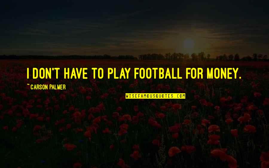 Puro Salita Wala Sa Gawa Quotes By Carson Palmer: I don't have to play football for money. Puro Salita Wala Sa Gawa Quotes By Carson Palmer: I don't have to play football for money.