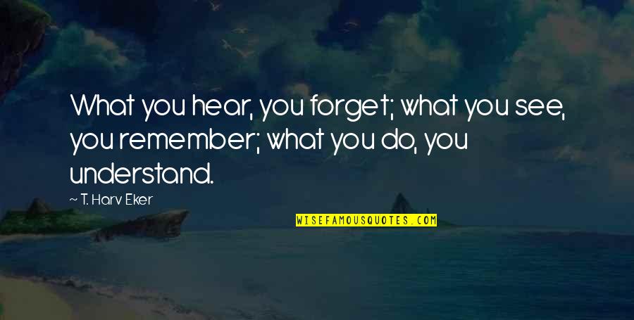 Puro Yabang Quotes By T. Harv Eker: What you hear, you forget; what you see,