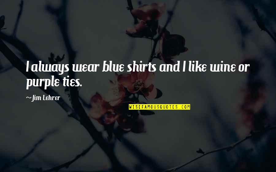 Purple And Blue Quotes By Jim Lehrer: I always wear blue shirts and I like