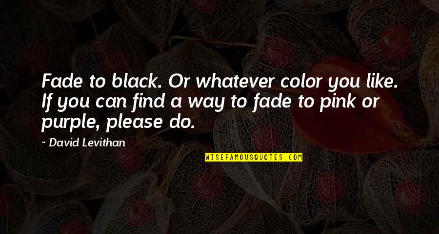 Purple And Pink Quotes By David Levithan: Fade to black. Or whatever color you like.