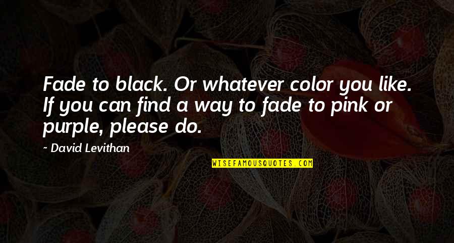 Purple Color Quotes By David Levithan: Fade to black. Or whatever color you like. Purple Color Quotes By David Levithan: Fade to black. Or whatever color you like.