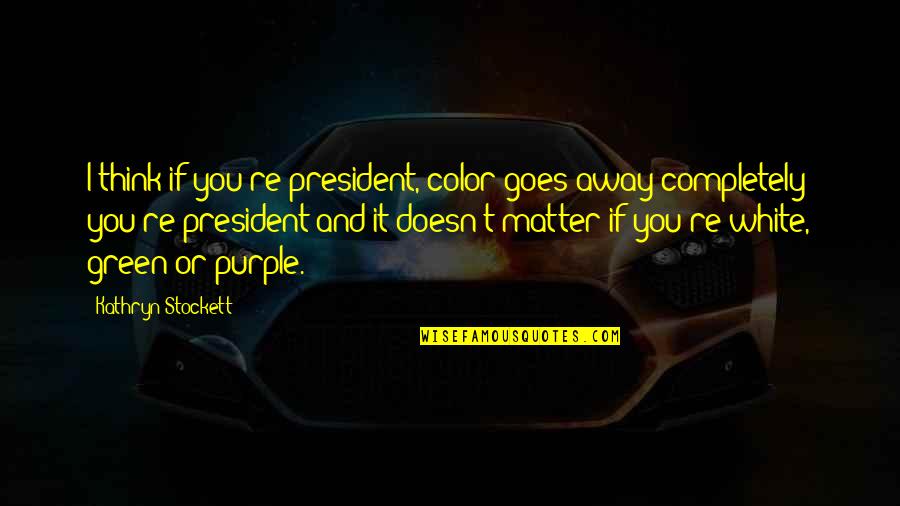 Purple Color Quotes By Kathryn Stockett: I think if you're president, color goes away