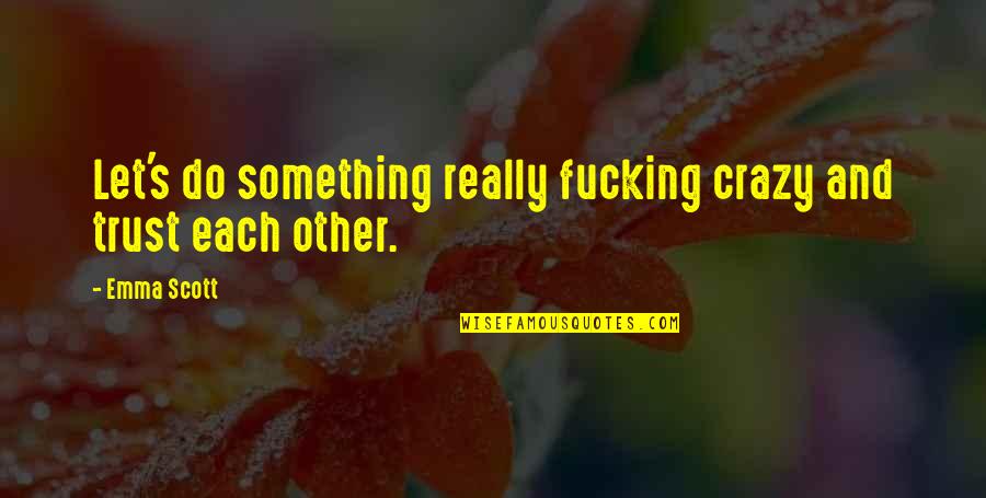 Purple Led Quotes By Emma Scott: Let's do something really fucking crazy and trust