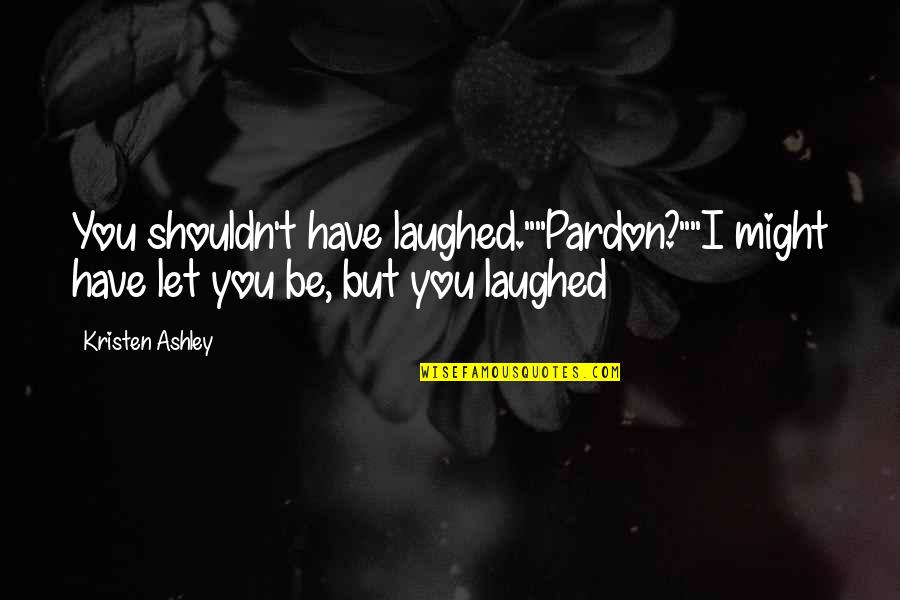 Purple Purse Book Quotes By Kristen Ashley: You shouldn't have laughed.""Pardon?""I might have let you