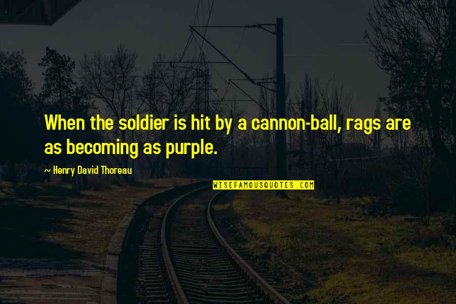 Purple Quotes By Henry David Thoreau: When the soldier is hit by a cannon-ball,