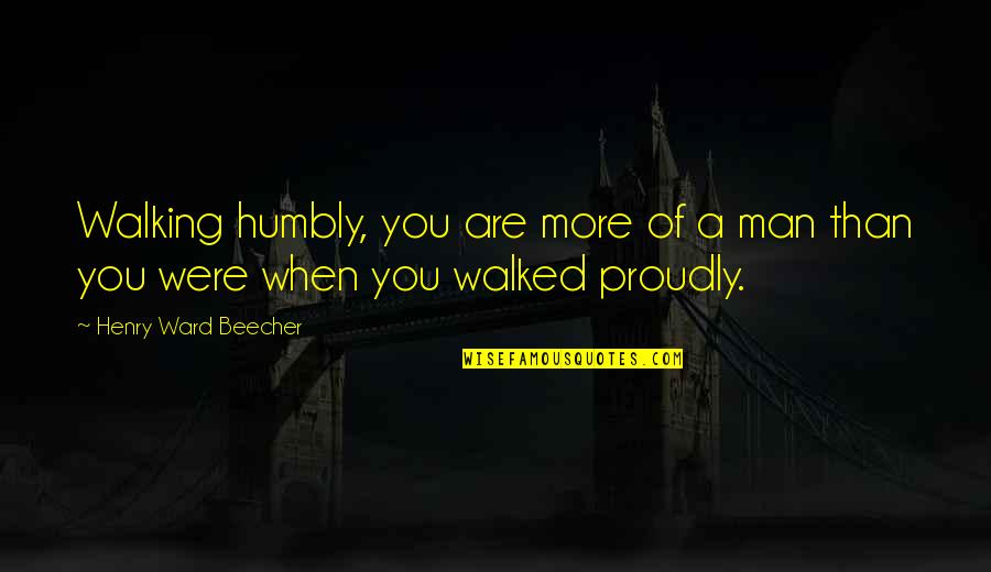 Purporting Fraud Quotes By Henry Ward Beecher: Walking humbly, you are more of a man