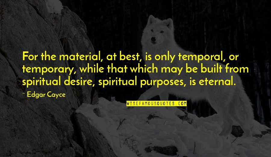 Purpose And Desire Quotes By Edgar Cayce: For the material, at best, is only temporal,