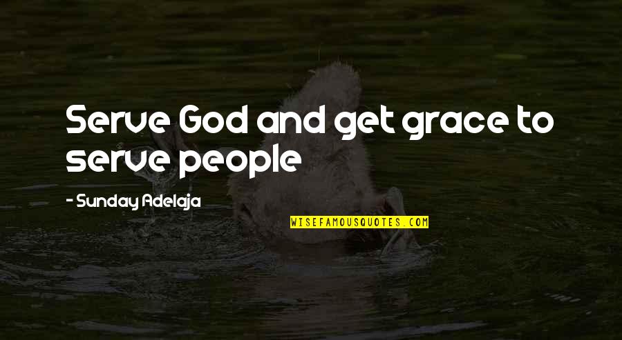 Purpose And Destiny Quotes By Sunday Adelaja: Serve God and get grace to serve people