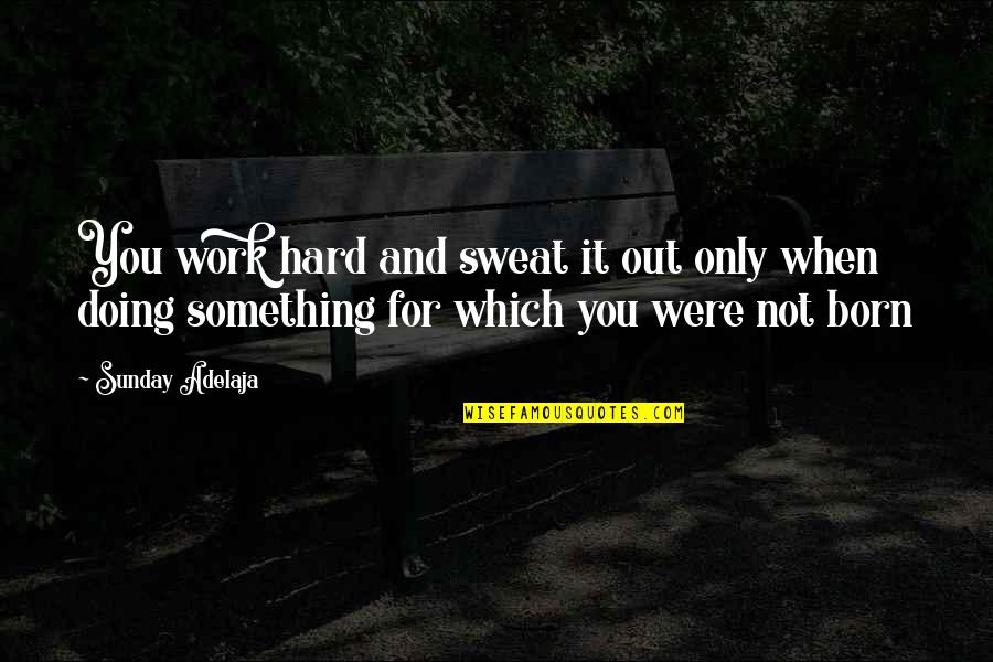 Purpose And Destiny Quotes By Sunday Adelaja: You work hard and sweat it out only Purpose And Destiny Quotes By Sunday Adelaja: You work hard and sweat it out only