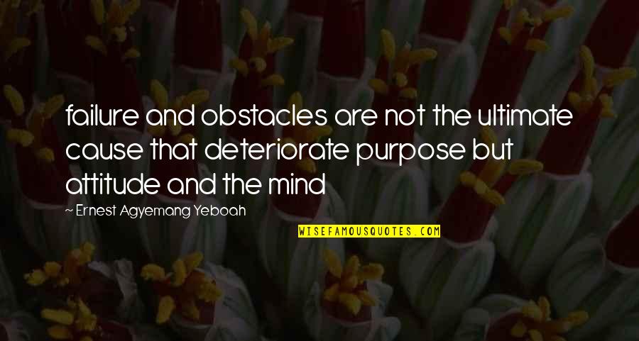 Purpose And Failure Quotes By Ernest Agyemang Yeboah: failure and obstacles are not the ultimate cause