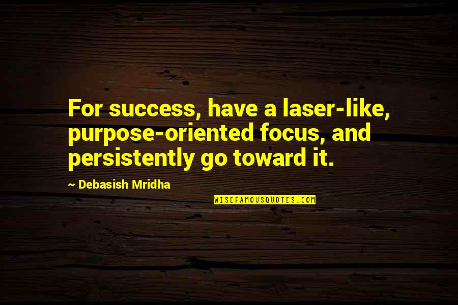 Purpose And Happiness Quotes By Debasish Mridha: For success, have a laser-like, purpose-oriented focus, and