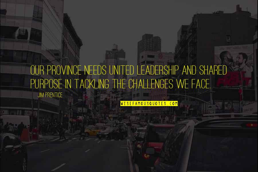 Purpose And Leadership Quotes By Jim Prentice: Our province needs united leadership and shared purpose