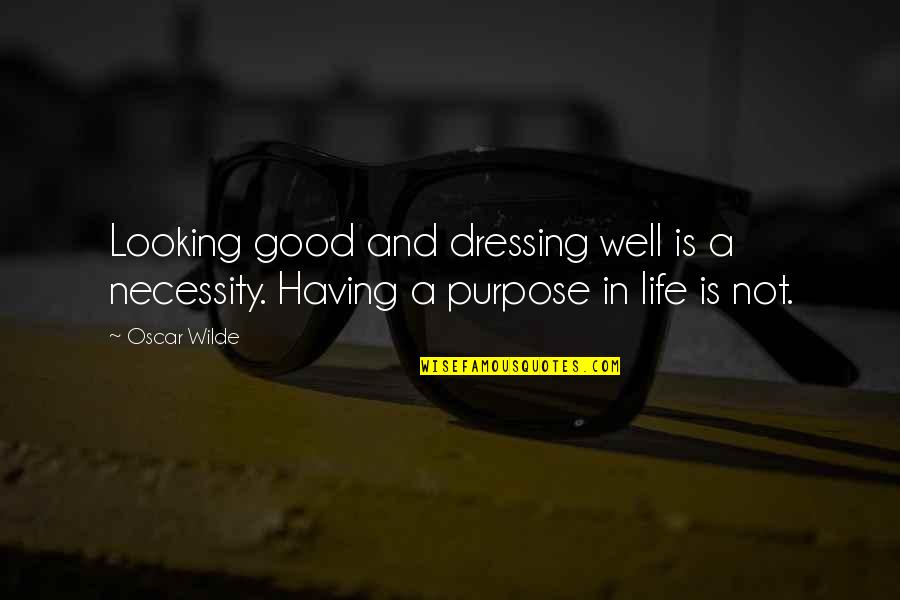 Purpose And Life Quotes By Oscar Wilde: Looking good and dressing well is a necessity.