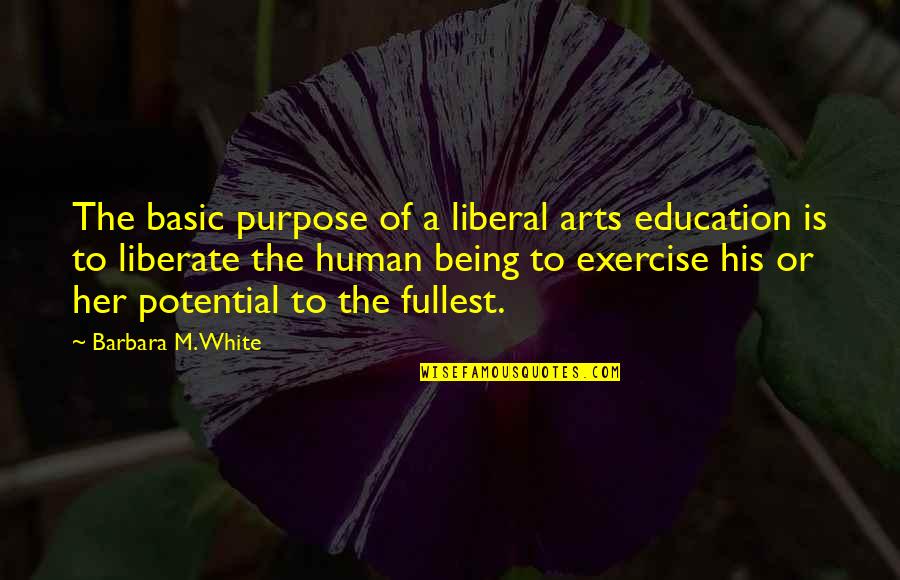 Purpose And Potential Quotes By Barbara M. White: The basic purpose of a liberal arts education