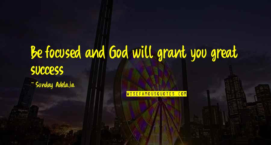 Purpose And Success Quotes By Sunday Adelaja: Be focused and God will grant you great