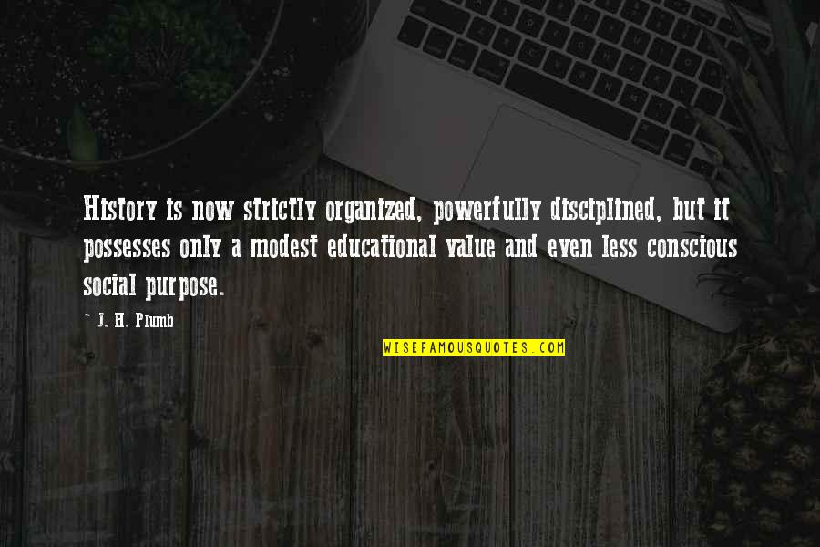 Purpose And Value Quotes By J. H. Plumb: History is now strictly organized, powerfully disciplined, but