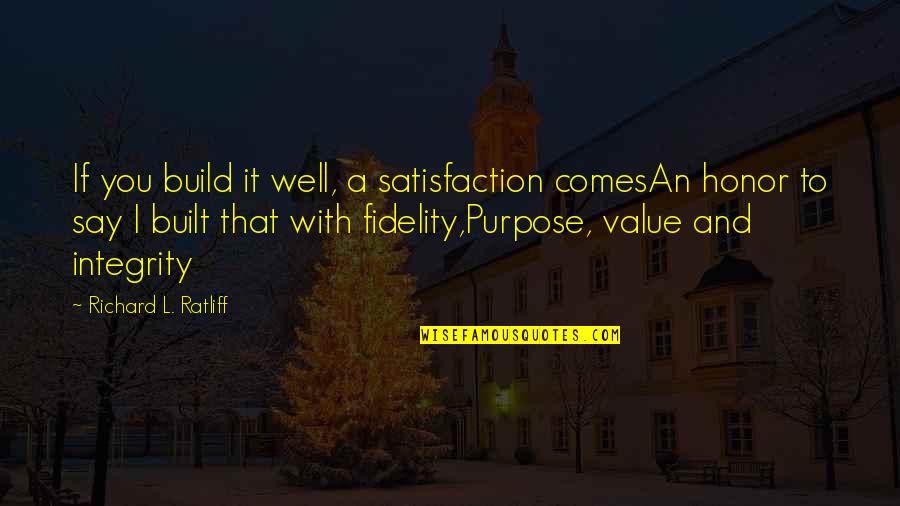 Purpose And Value Quotes By Richard L. Ratliff: If you build it well, a satisfaction comesAn