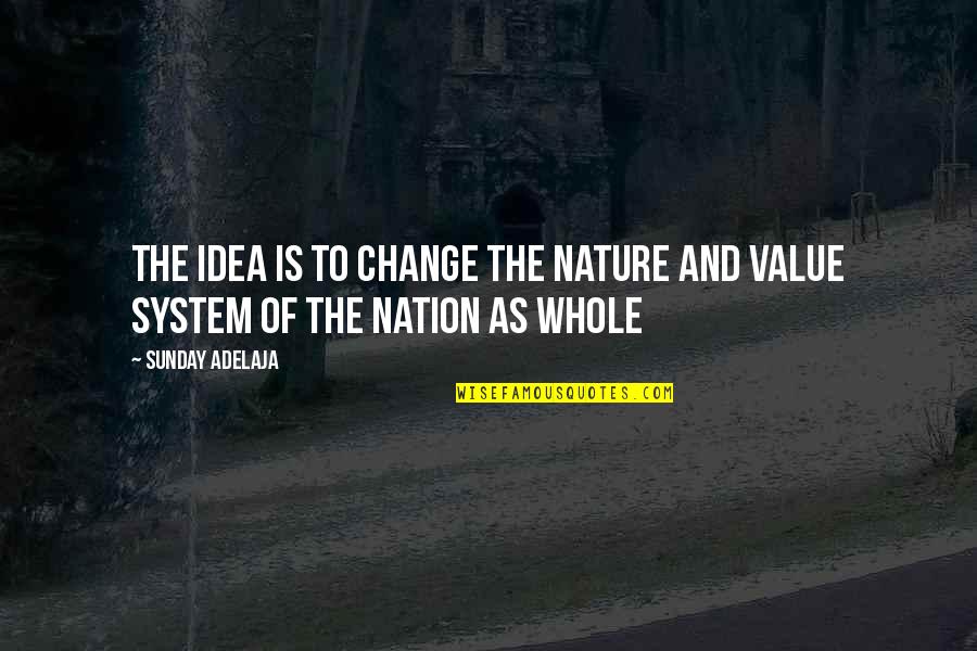 Purpose And Value Quotes By Sunday Adelaja: The idea is to change the nature and