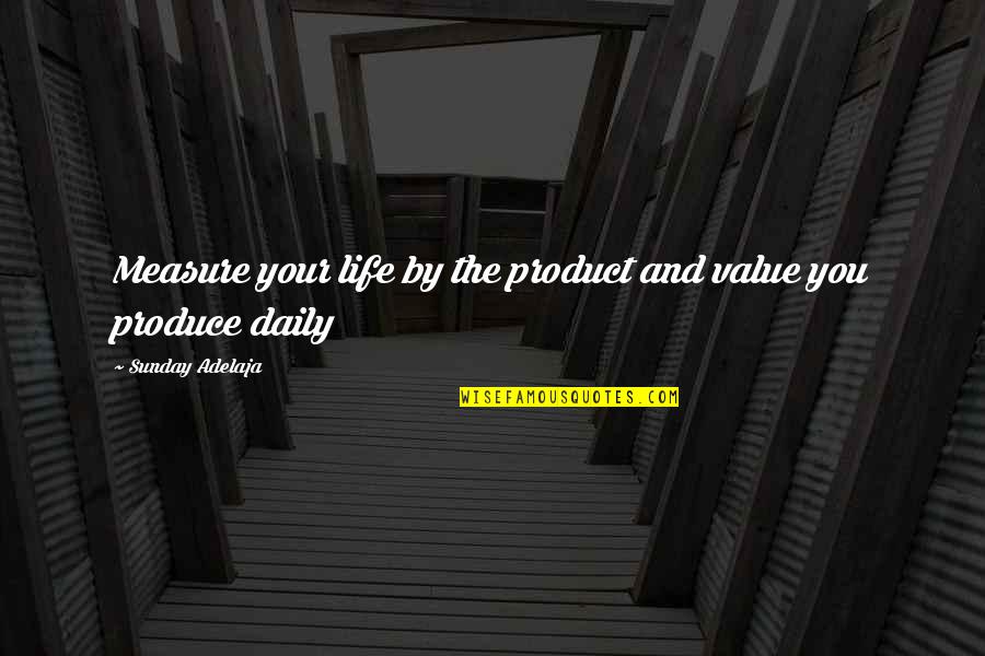 Purpose And Work Quotes By Sunday Adelaja: Measure your life by the product and value