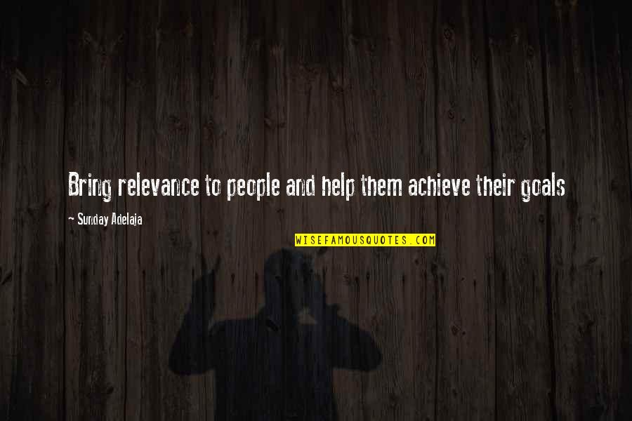 Purpose And Work Quotes By Sunday Adelaja: Bring relevance to people and help them achieve