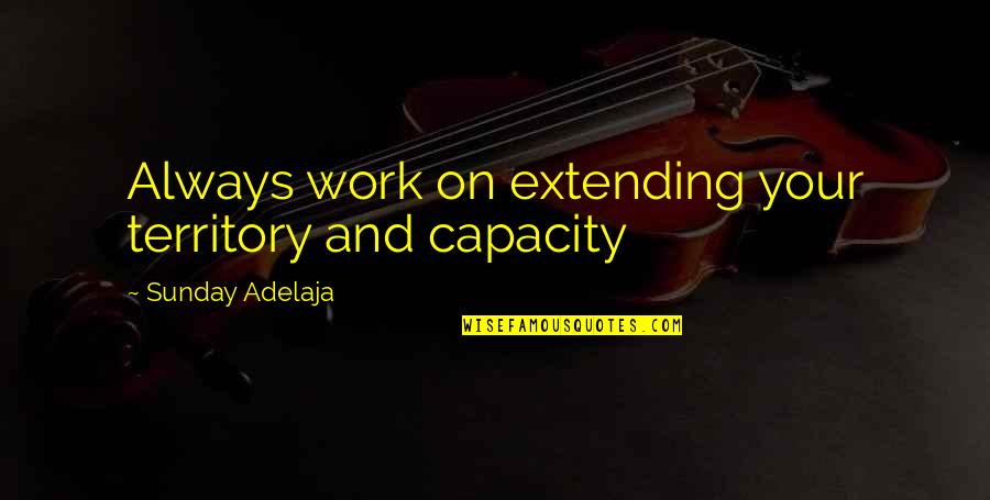 Purpose And Work Quotes By Sunday Adelaja: Always work on extending your territory and capacity