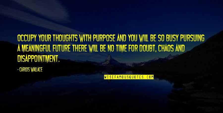 Purpose For Living Quotes By Carlos Wallace: Occupy your thoughts with purpose and you will Purpose For Living Quotes By Carlos Wallace: Occupy your thoughts with purpose and you will