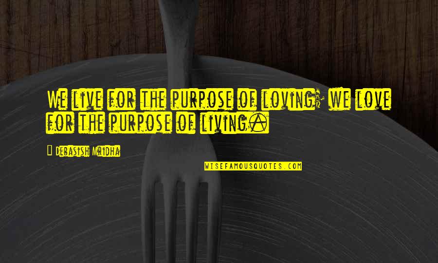 Purpose For Living Quotes By Debasish Mridha: We live for the purpose of loving; we Purpose For Living Quotes By Debasish Mridha: We live for the purpose of loving; we
