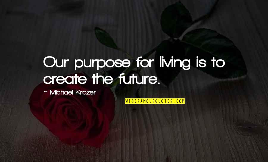 Purpose For Living Quotes By Michael Krozer: Our purpose for living is to create the Purpose For Living Quotes By Michael Krozer: Our purpose for living is to create the