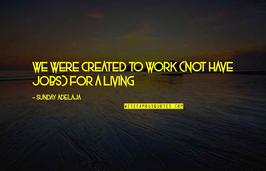 Purpose For Living Quotes By Sunday Adelaja: We were created to work (not have jobs) Purpose For Living Quotes By Sunday Adelaja: We were created to work (not have jobs)