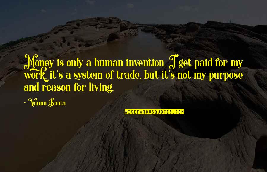 Purpose For Living Quotes By Vanna Bonta: Money is only a human invention. I get Purpose For Living Quotes By Vanna Bonta: Money is only a human invention. I get