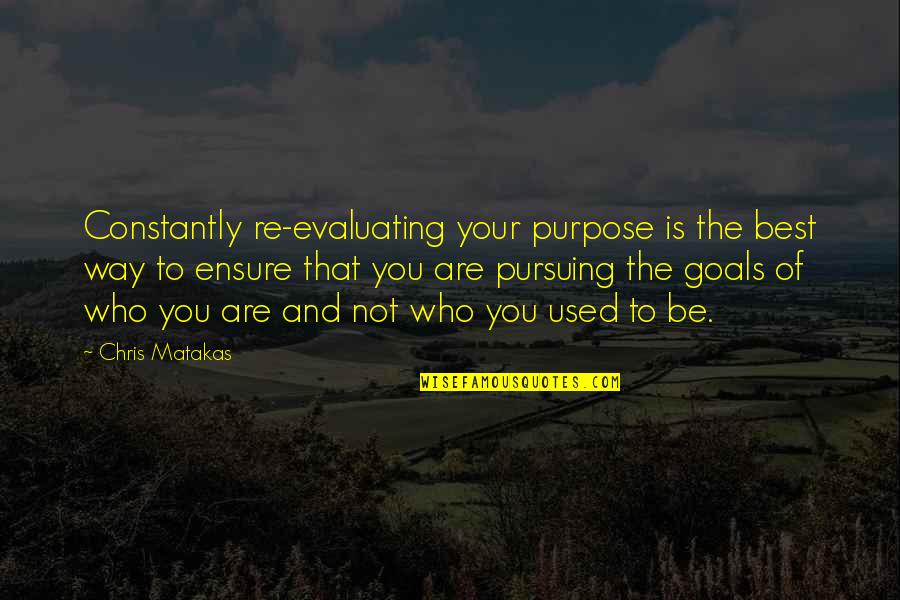 Purpose Goals Quotes By Chris Matakas: Constantly re-evaluating your purpose is the best way